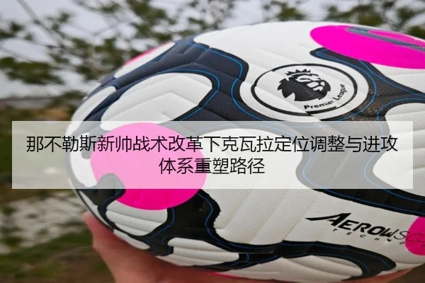 那不勒斯新帅战术改革下克瓦拉定位调整与进攻体系重塑路径