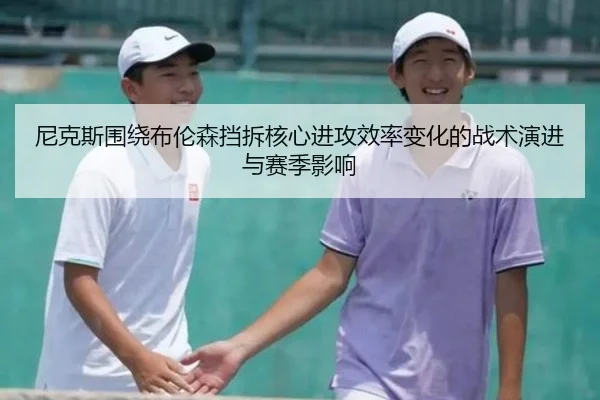 尼克斯围绕布伦森挡拆核心进攻效率变化的战术演进与赛季影响