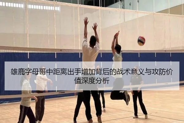 雄鹿字母哥中距离出手增加背后的战术意义与攻防价值深度分析