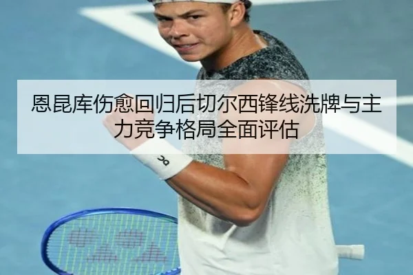 恩昆库伤愈回归后切尔西锋线洗牌与主力竞争格局全面评估