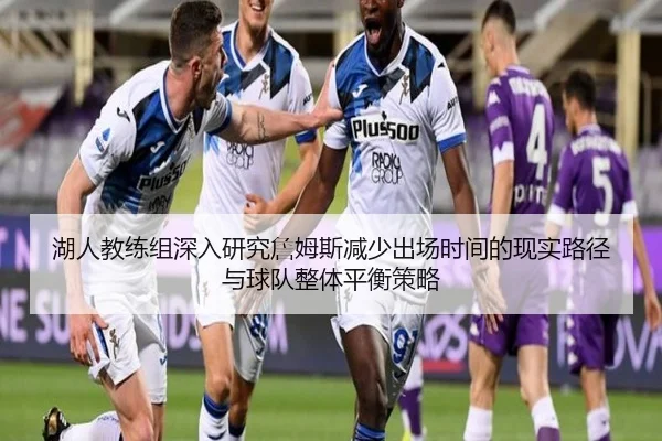 湖人教练组深入研究詹姆斯减少出场时间的现实路径与球队整体平衡策略