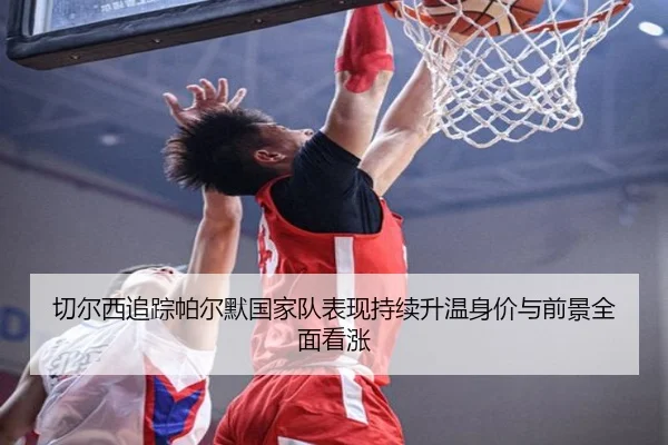 切尔西追踪帕尔默国家队表现持续升温身价与前景全面看涨