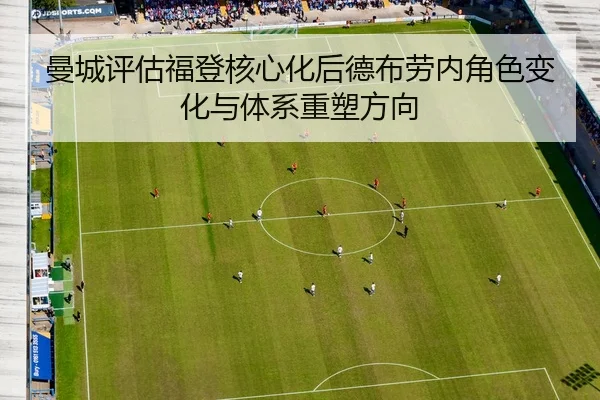 曼城评估福登核心化后德布劳内角色变化与体系重塑方向