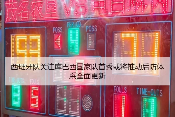 西班牙队关注库巴西国家队首秀或将推动后防体系全面更新