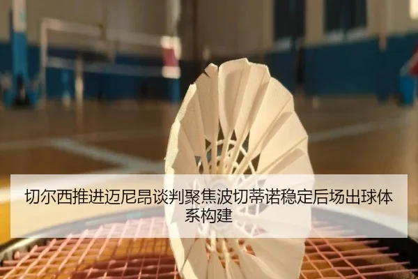 切尔西推进迈尼昂谈判聚焦波切蒂诺稳定后场出球体系构建