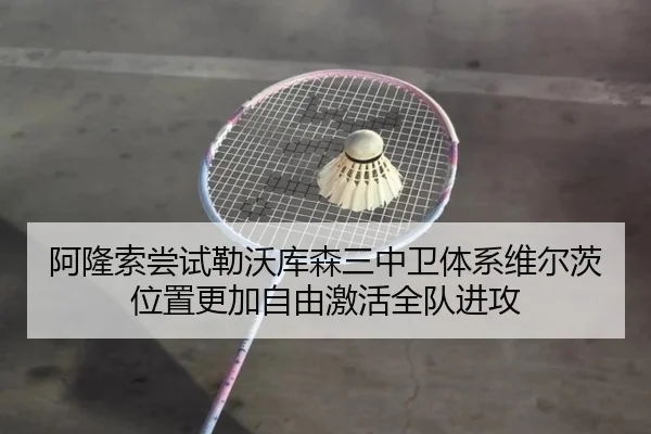 阿隆索尝试勒沃库森三中卫体系维尔茨位置更加自由激活全队进攻