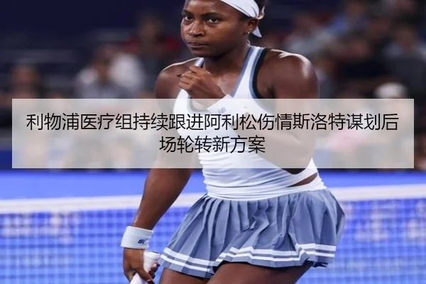 利物浦医疗组持续跟进阿利松伤情斯洛特谋划后场轮转新方案